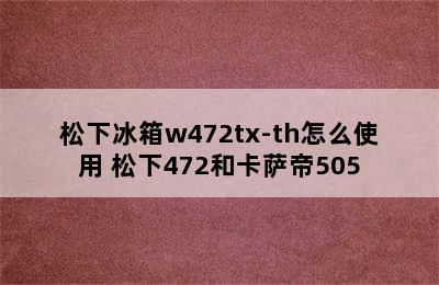 松下冰箱w472tx-th怎么使用 松下472和卡萨帝505